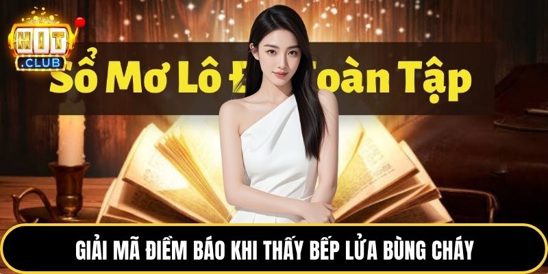 Giải mã điềm báo khi thấy bếp lửa bùng cháy